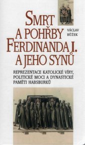 Smrt a pohřby Ferdinanda I. a jeho synů :reprezentace katolické víry, politické moci a dynastické paměti Habsburků