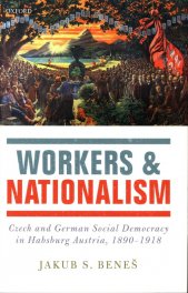 Workers and nationalism :Czech and German social democracy in Habsburg Austria, 1890-1918
