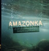 Amazonka :20 let od objevu pramenů českými expedicemi = The Amazon river : Czech scientists discovered its sources 20 years ago