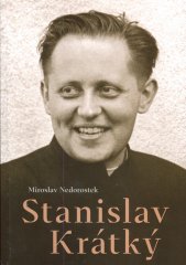 Stanislav Krátký :kněz, politický vězeň, dělník a biskup skryté církve, aneb, Život kněze ve druhé polovině 20. století