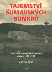 Tajemství šumavských bunkrů :výstavba a osudy lehkého opevnění v letech 1937-1945