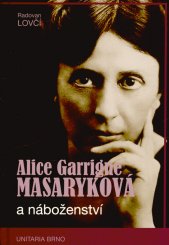 Alice Garrigue Masaryková a náboženství :výběr z etických a teologických postojů i oblíbených výroků nejstarší dcery prvního československého prezidenta