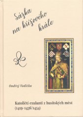 Sázka na křížového krále :katoličtí exulanti z husitských měst (1419-1436/1454)